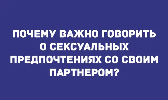 ПОЧЕМУ ВАЖНО ГОВОРИТЬ О СЕКСУАЛЬНЫХ ПРЕДПОЧТЕНИЯХ СО СВОИМ ПАРТНЕРОМ?